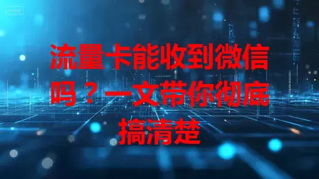 流量卡能收到微信吗？一文带你彻底搞清楚