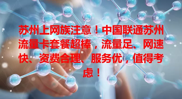苏州上网族注意！中国联通苏州流量卡套餐超棒，流量足、网速快、资费合理、服务优，值得考虑！