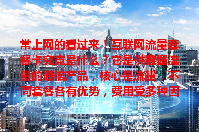 常上网的看过来！互联网流量套餐卡究竟是什么？它是供数据流量的通信产品，核心是流量，不同套餐各有优势，费用受多种因素影响，了解它才能畅享网络，快来一探究竟！