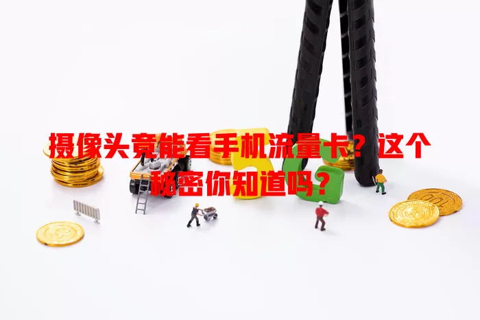 摄像头竟能看手机流量卡？这个秘密你知道吗？