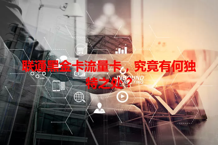 联通黑金卡流量卡，究竟有何独特之处？