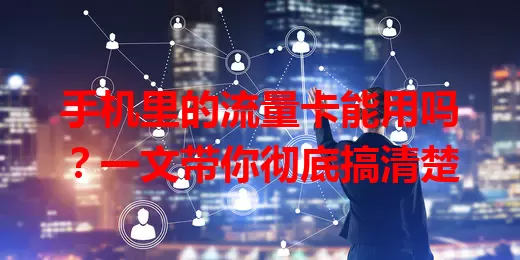 手机里的流量卡能用吗？一文带你彻底搞清楚