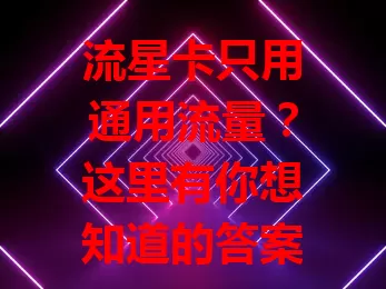 流星卡只用通用流量？这里有你想知道的答案