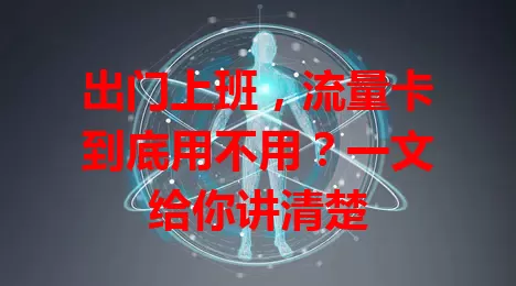 出门上班，流量卡到底用不用？一文给你讲清楚
