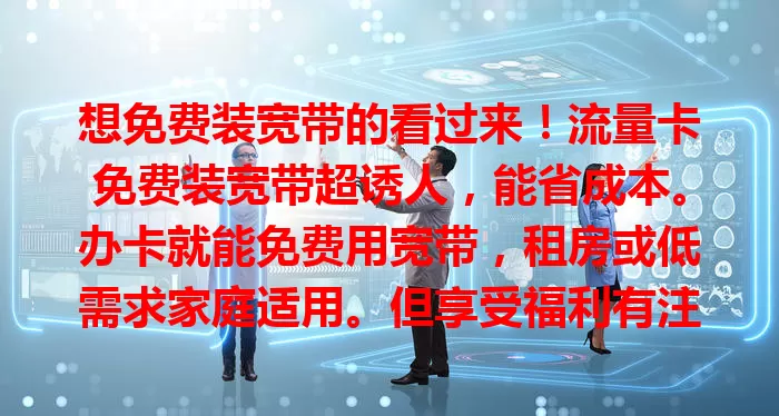 想免费装宽带的看过来！流量卡免费装宽带超诱人，能省成本。办卡就能免费用宽带，租房或低需求家庭适用。但享受福利有注意事项，选时要谨慎，确保享优质网络服务。