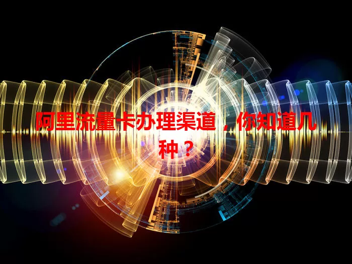 阿里流量卡办理渠道，你知道几种？