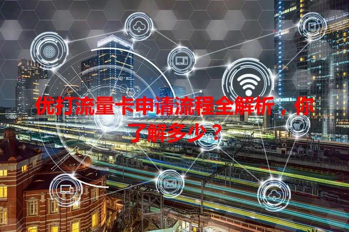 优打流量卡申请流程全解析，你了解多少？