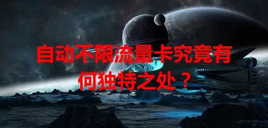 自动不限流量卡究竟有何独特之处？