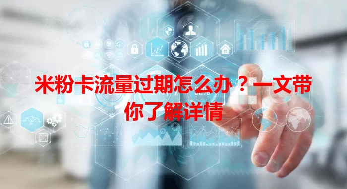 米粉卡流量过期怎么办？一文带你了解详情