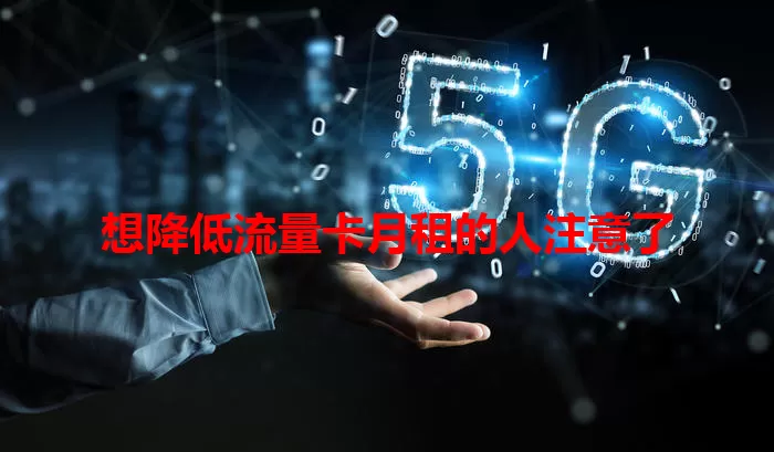 想降低流量卡月租的人注意了