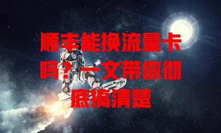 顺丰能换流量卡吗？一文带你彻底搞清楚