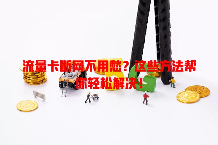 流量卡断网不用愁？这些方法帮你轻松解决！