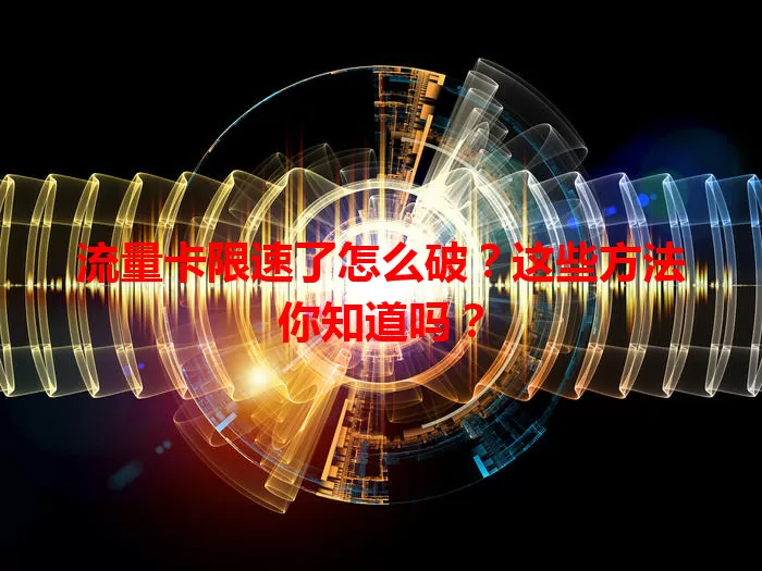流量卡限速了怎么破？这些方法你知道吗？