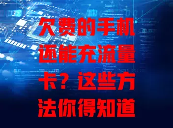 欠费的手机还能充流量卡？这些方法你得知道！