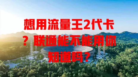 想用流量王2代卡？联通能不能用你知道吗？