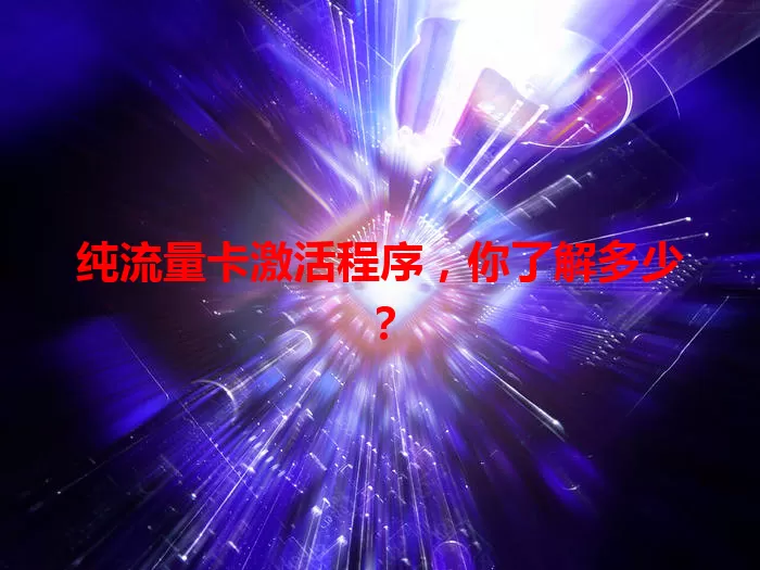 纯流量卡激活程序，你了解多少？