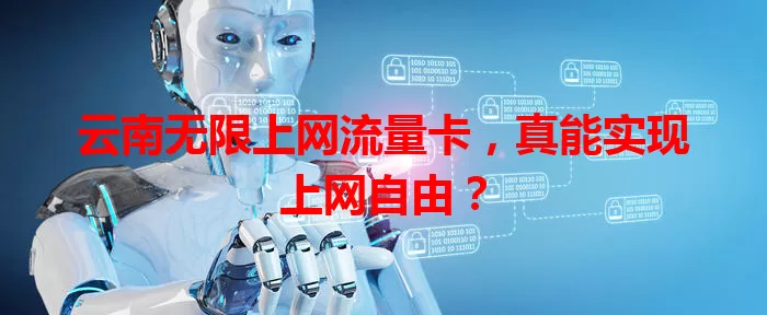 云南无限上网流量卡，真能实现上网自由？