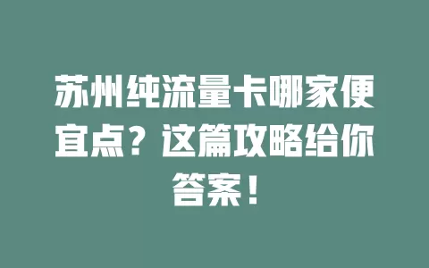 苏州纯流量卡哪家便宜点？这篇攻略给你答案！