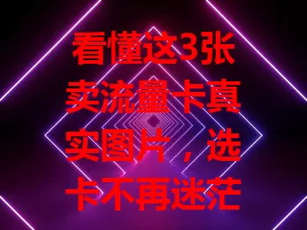 看懂这3张卖流量卡真实图片，选卡不再迷茫