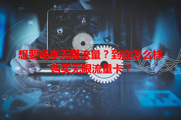 想要畅享无限流量？到底怎么样购买无限流量卡？