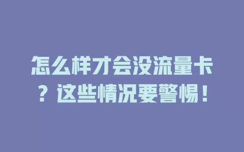 怎么样才会没流量卡？这些情况要警惕！