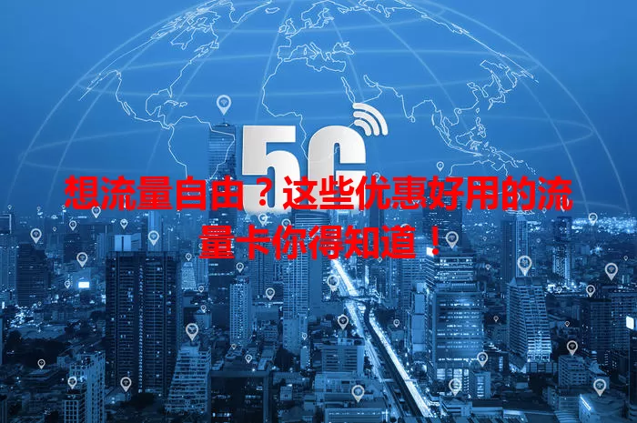 想流量自由？这些优惠好用的流量卡你得知道！