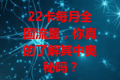 22卡每月全国流量，你真的了解其中奥秘吗？