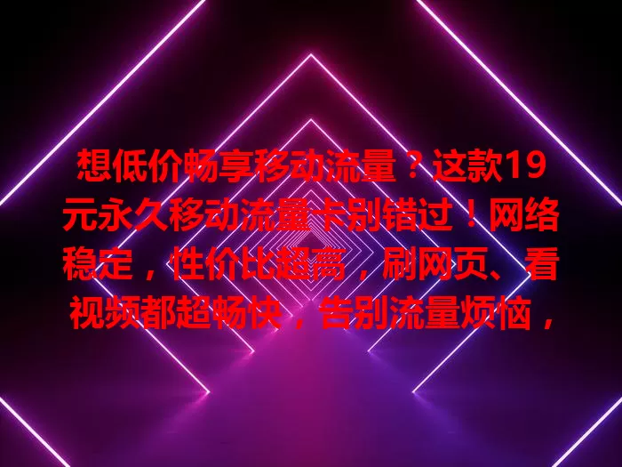 想低价畅享移动流量？这款19元永久移动流量卡别错过！网络稳定，性价比超高，刷网页、看视频都超畅快，告别流量烦恼，快来关注！