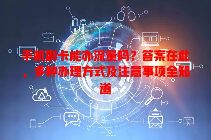 手机副卡能办流量吗？答案在此，多种办理方式及注意事项全知道