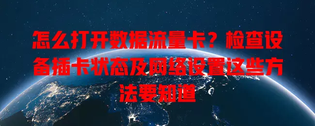 怎么打开数据流量卡？检查设备插卡状态及网络设置这些方法要知道
