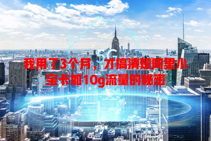 我用了3个月，才搞清楚阿里小宝卡加10g流量的秘密