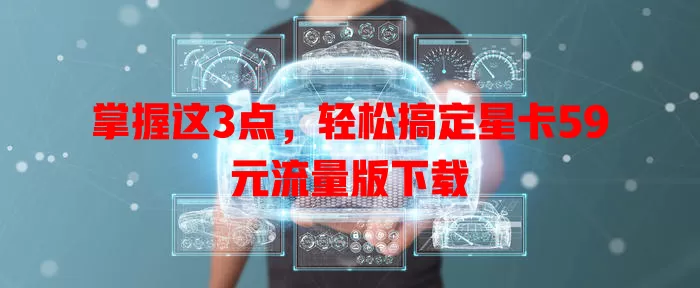 掌握这3点，轻松搞定星卡59元流量版下载