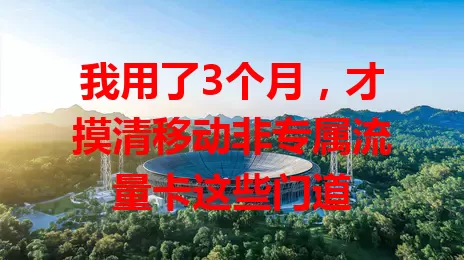 我用了3个月，才摸清移动非专属流量卡这些门道