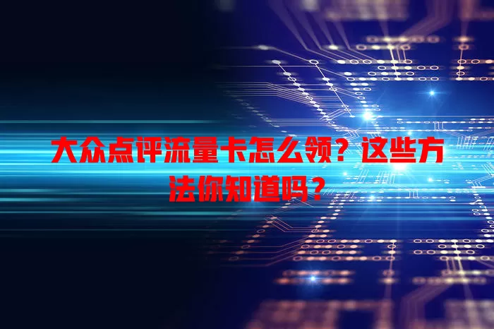 大众点评流量卡怎么领？这些方法你知道吗？
