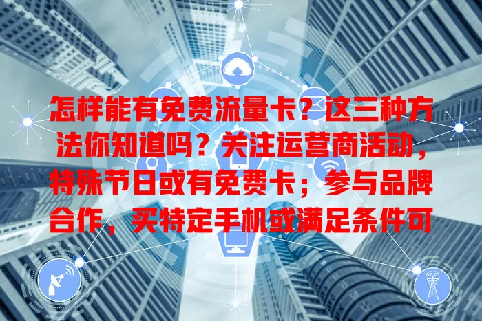 怎样能有免费流量卡？这三种方法你知道吗？关注运营商活动，特殊节日或有免费卡；参与品牌合作，买特定手机或满足条件可得；成为特定会员或合作伙伴，如车主俱乐部会员有车载卡。