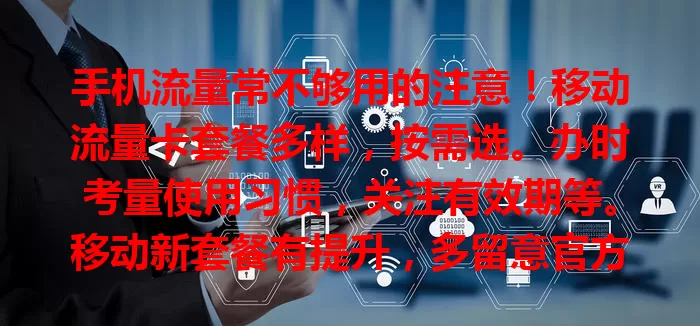 手机流量常不够用的注意！移动流量卡套餐多样，按需选。办时考量使用习惯，关注有效期等。移动新套餐有提升，多留意官方信息，合理办卡畅享数字生活，告别流量烦恼