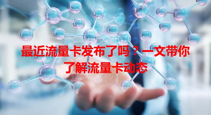 最近流量卡发布了吗？一文带你了解流量卡动态