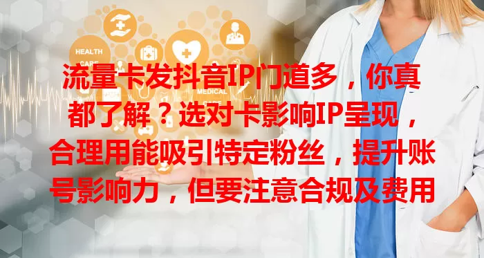 流量卡发抖音IP门道多，你真都了解？选对卡影响IP呈现，合理用能吸引特定粉丝，提升账号影响力，但要注意合规及费用流量，这话题值得深探！
