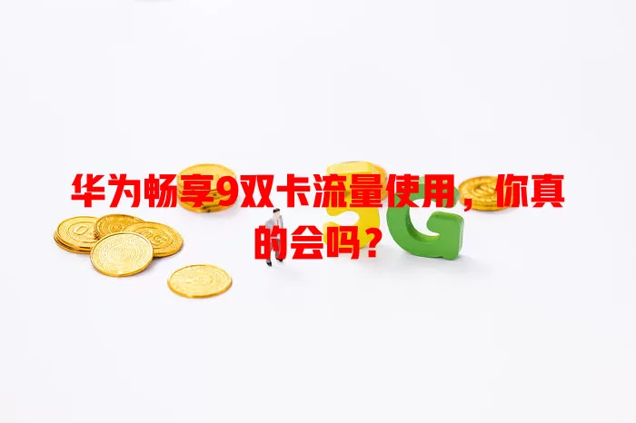 华为畅享9双卡流量使用，你真的会吗？