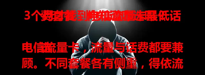3个月才找到电信流量卡最低话费套餐，你知道咋选吗？

选电信流量卡，流量与话费都要兼顾。不同套餐各有侧重，得依流量使用情况挑。关注优惠活动，和客服聊聊，我3个月探索比较，找到超值套餐，你也能！