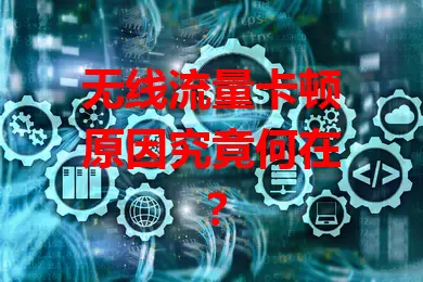 无线流量卡顿原因究竟何在？