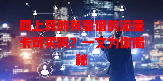 网上真的有靠谱的流量卡可买吗？一文为你揭秘