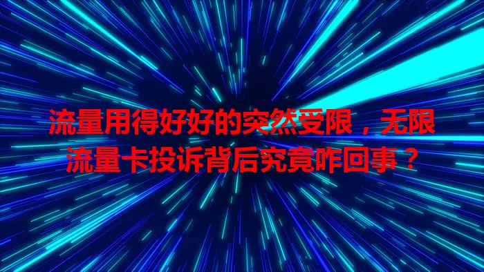 流量用得好好的突然受限，无限流量卡投诉背后究竟咋回事？