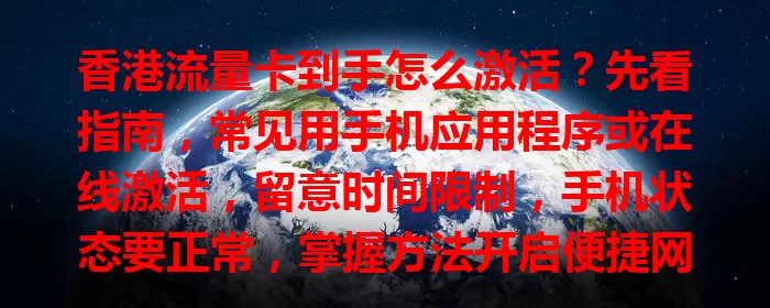 香港流量卡到手怎么激活？先看指南，常见用手机应用程序或在线激活，留意时间限制，手机状态要正常，掌握方法开启便捷网络之旅