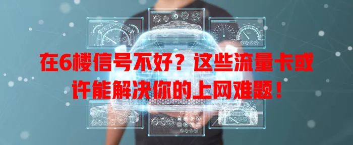 在6楼信号不好？这些流量卡或许能解决你的上网难题！