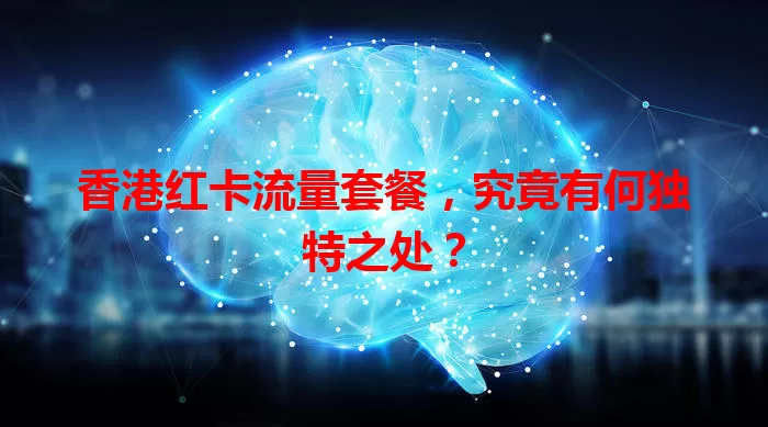 香港红卡流量套餐，究竟有何独特之处？