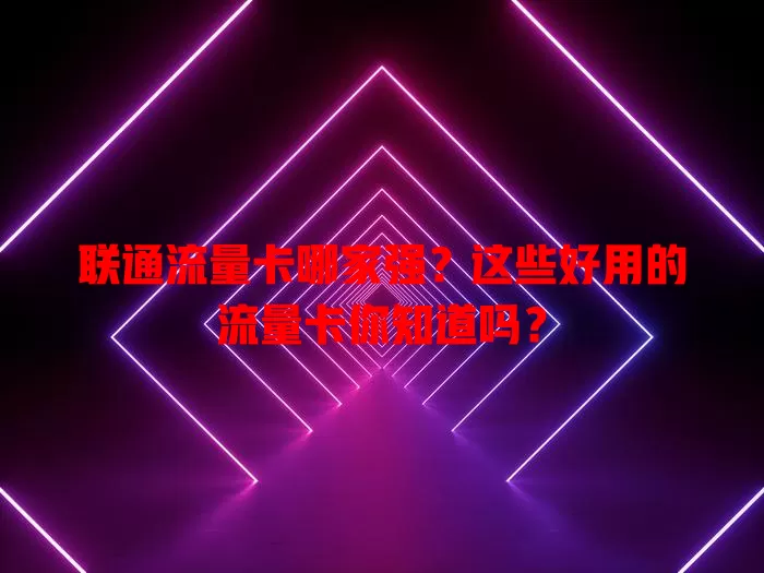 联通流量卡哪家强？这些好用的流量卡你知道吗？