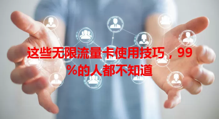 这些无限流量卡使用技巧，99%的人都不知道