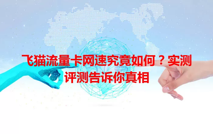 飞猫流量卡网速究竟如何？实测评测告诉你真相