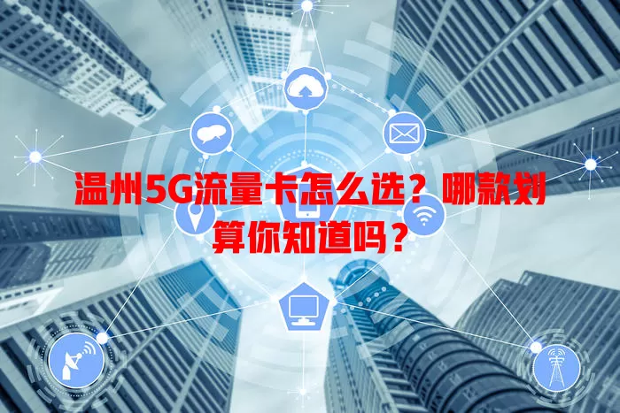 温州5G流量卡怎么选？哪款划算你知道吗？